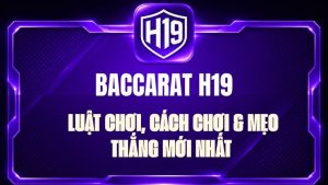 Baccarat H19 – Luật Chơi, Cách Chơi & Mẹo Thắng Mới Nhất