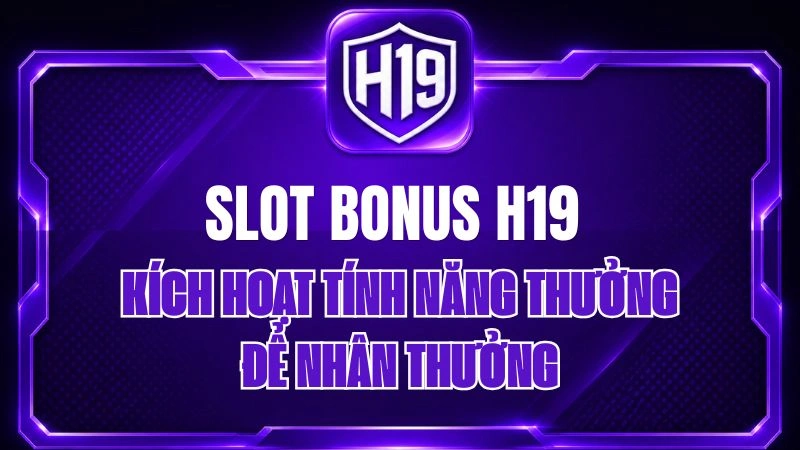 Slot Bonus H19 – Kích Hoạt Tính Năng Thưởng Để Nhân Thưởng