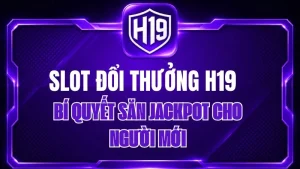 Slot Đổi Thưởng H19 – Bí Quyết Săn Jackpot Cho Người Mới