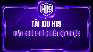 Tài Xỉu H19 – Luật Chơi & Bí Quyết Đặt Cược