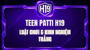 Teen Patti H19 – Luật Chơi & Kinh Nghiệm Thắng
